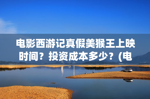 电影西游记真假美猴王上映时间?投资成本多少?(电影西游记真假美猴王概念海报) 电影西游记真假美猴王上映时间?投资成本多少?(电影西游记真假美猴王概念海报)