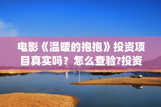 电影《温暖的抱抱》投资项目真实吗？怎么查验?投资有风险吗？(《温暖的抱抱》电影完整版)