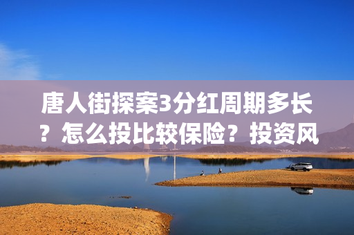 唐人街探案3分红周期多长？怎么投比较保险？投资风险有哪些？ (唐人街探案3分钟)