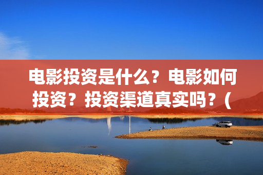 电影投资是什么?电影如何投资?投资渠道真实吗?(什么是电影投资项目) 电影投资是什么?电影如何投资?投资渠道真实吗?(什么是电影投资项目)