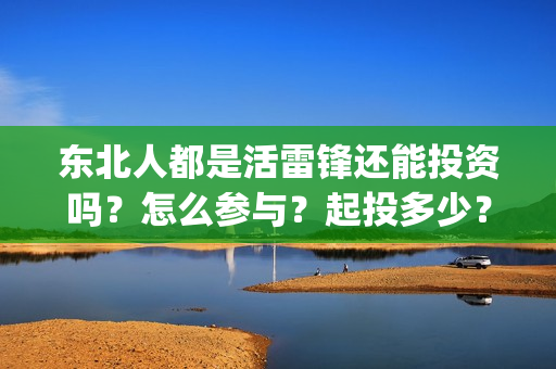 东北人都是活雷锋还能投资吗？怎么参与？起投多少？(东北人都是活雷锋之长白山行动)