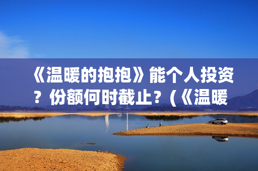 《温暖的抱抱》能个人投资？份额何时截止？(《温暖的抱抱》在线观看完整版)
