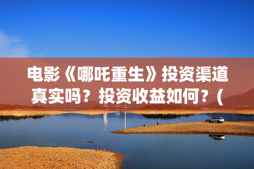 电影《哪吒重生》投资渠道真实吗？投资收益如何？(新电影哪吒重生)