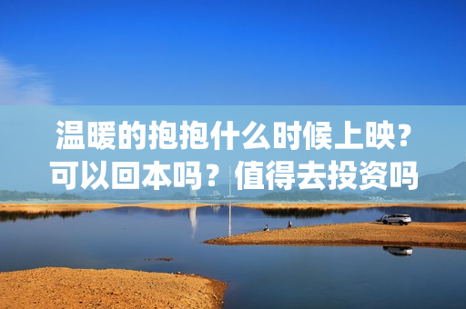 温暖的抱抱什么时候上映？可以回本吗？值得去投资吗？(温暖的抱抱感动吗)