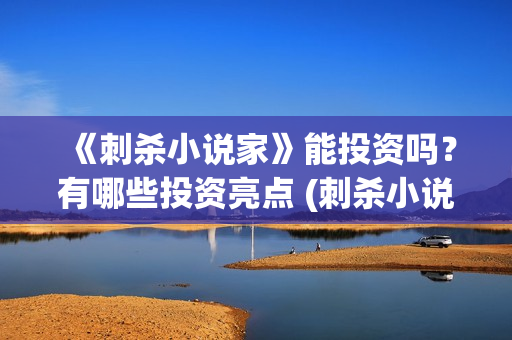 《刺杀小说家》能投资吗?有哪些投资亮点 (刺杀小说家二免费观看,完整版) 《刺杀小说家》能投资吗?有哪些投资亮点 (刺杀小说家二免费观看,完整版)