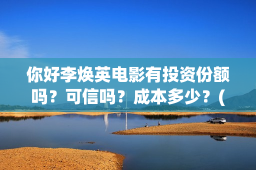 你好李焕英电影有投资份额吗？可信吗？成本多少？(你好李焕英电影免费观看)