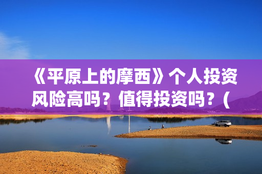 《平原上的摩西》个人投资风险高吗?值得投资吗?(平原上的摩西和平原上的火焰是一样的吗) 《平原上的摩西》个人投资风险高吗?值得投资吗?(平原上的摩西和平原上的火焰是一样的吗)