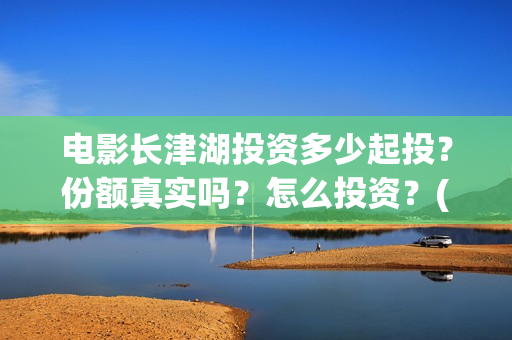 电影长津湖投资多少起投？份额真实吗？怎么投资？(电影长津湖投资公司)