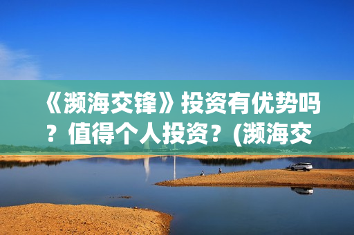 《濒海交锋》投资有优势吗？值得个人投资？(濒海交锋百度百科)