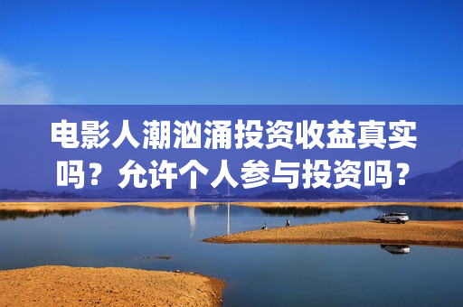 电影人潮汹涌投资收益真实吗？允许个人参与投资吗？(电影人潮汹涌口碑)