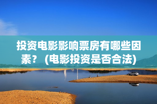 投资电影影响票房有哪些因素？ (电影投资是否合法)