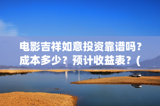 电影吉祥如意投资靠谱吗？成本多少？预计收益表？(吉祥如意这部电影)