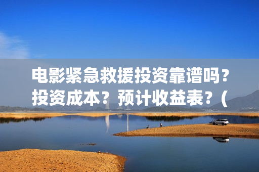 电影紧急救援投资靠谱吗？投资成本？预计收益表？(继续播放电影紧急救援)
