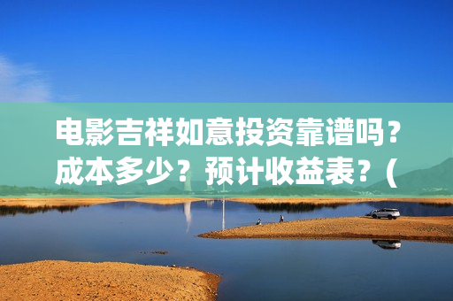 电影吉祥如意投资靠谱吗？成本多少？预计收益表？(吉祥如意电影抢先版)