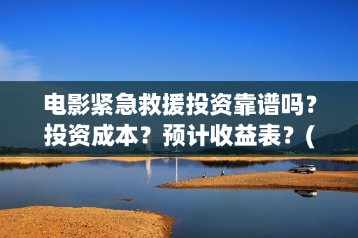 电影紧急救援投资靠谱吗？投资成本？预计收益表？(电影紧急救援视频)