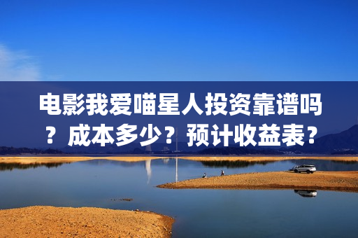 电影我爱喵星人投资靠谱吗？成本多少？预计收益表？(电影我爱喵星人吴世勋)