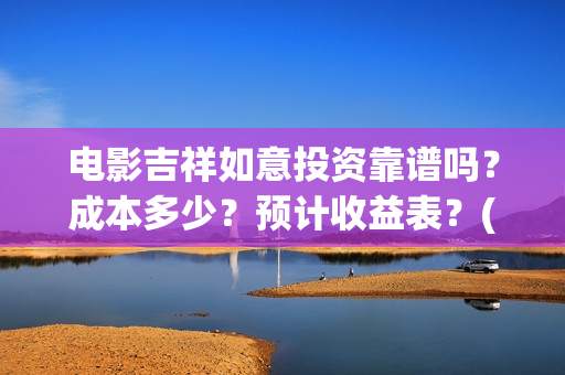 电影吉祥如意投资靠谱吗？成本多少？预计收益表？(电影吉祥如意投屏观看)