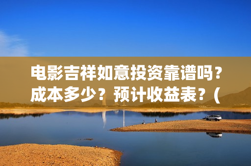 电影吉祥如意投资靠谱吗?成本多少?预计收益表?(吉祥如意电影片段) 电影吉祥如意投资靠谱吗?成本多少?预计收益表?(吉祥如意电影片段)