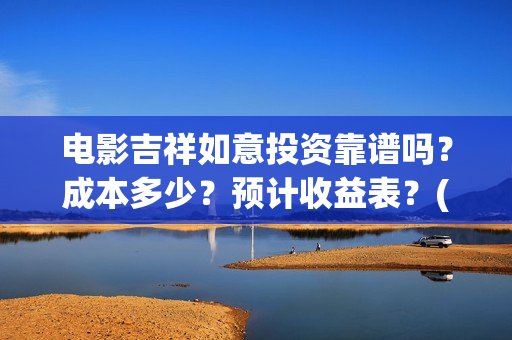 电影吉祥如意投资靠谱吗?成本多少?预计收益表?(吉祥如意电影吉祥) 电影吉祥如意投资靠谱吗?成本多少?预计收益表?(吉祥如意电影吉祥)