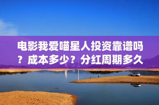 电影我爱喵星人投资靠谱吗?成本多少?分红周期多久(电影我爱喵星人的剧照) 电影我爱喵星人投资靠谱吗?成本多少?分红周期多久(电影我爱喵星人的剧照)