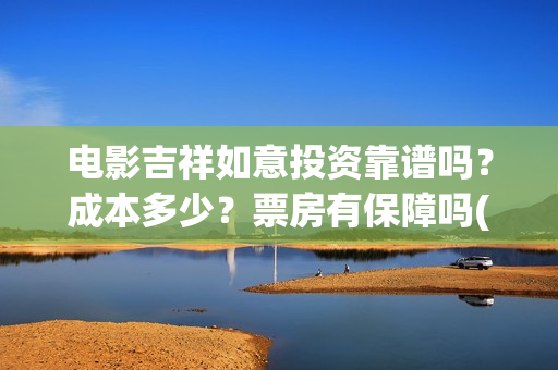 电影吉祥如意投资靠谱吗？成本多少？票房有保障吗(吉祥如意电影tc)