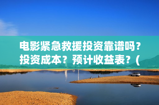 电影紧急救援投资靠谱吗？投资成本？预计收益表？(紧急救援这部电影)