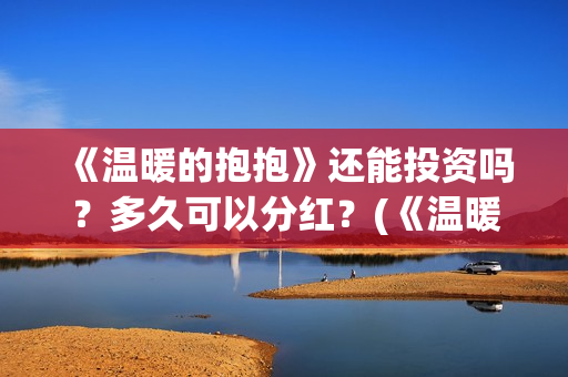 《温暖的抱抱》还能投资吗？多久可以分红？(《温暖的抱抱》免费观看)