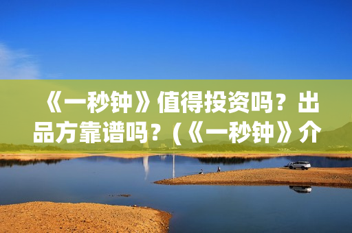 《一秒钟》值得投资吗？出品方靠谱吗？(《一秒钟》介绍)
