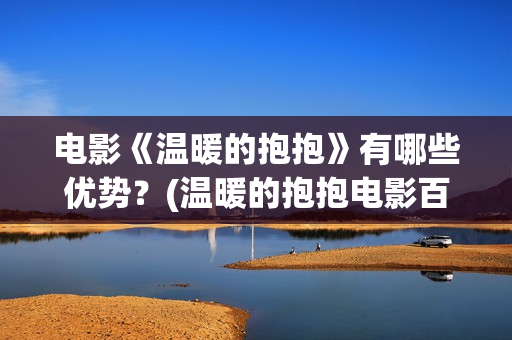 电影《温暖的抱抱》有哪些优势？(温暖的抱抱电影百科)