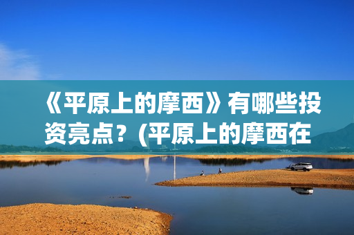 《平原上的摩西》有哪些投资亮点？(平原上的摩西在线读)