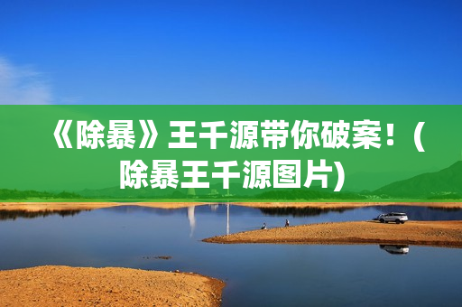 《除暴》王千源带你破案！(除暴王千源图片)