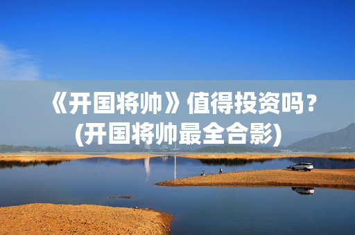 《开国将帅》值得投资吗？(开国将帅最全合影)