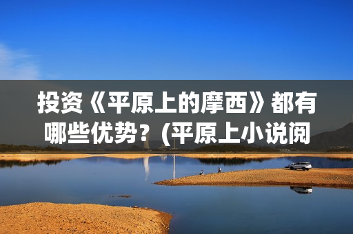 投资《平原上的摩西》都有哪些优势？(平原上小说阅读答案)
