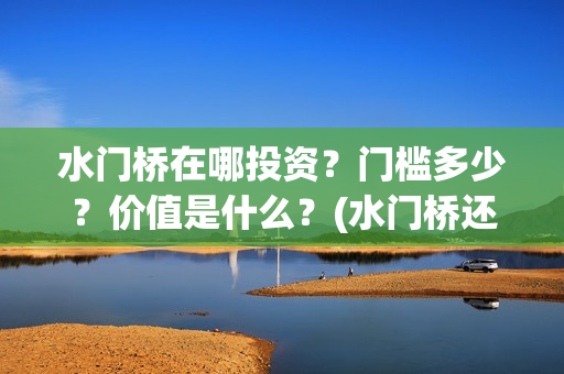 水门桥在哪投资？门槛多少？价值是什么？(水门桥还在吗)