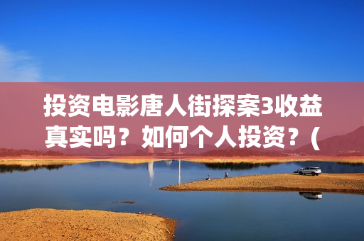 投资电影唐人街探案3收益真实吗？如何个人投资？(唐人街票房破40亿)