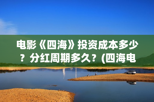 电影《四海》投资成本多少？分红周期多久？(四海电影海报)