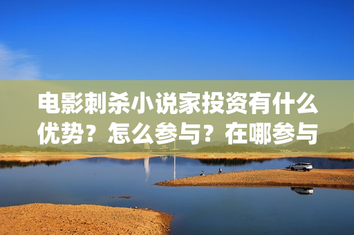 电影刺杀小说家投资有什么优势？怎么参与？在哪参与？ (电影刺杀小说家在线观看完整版)