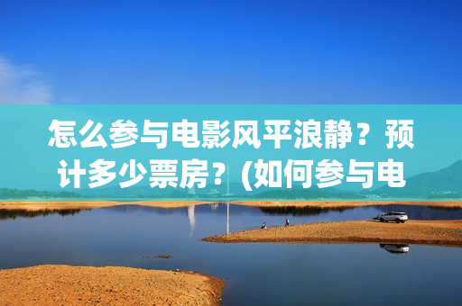 怎么参与电影风平浪静？预计多少票房？(如何参与电影的分红)