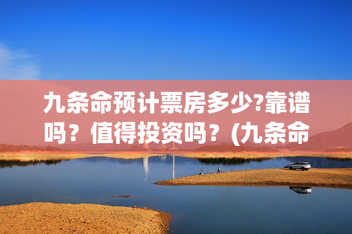九条命预计票房多少?靠谱吗?值得投资吗?(九条命收视率) 九条命预计票房多少?靠谱吗?值得投资吗?(九条命收视率)