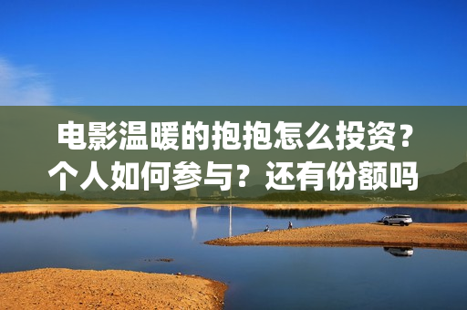 电影温暖的抱抱怎么投资？个人如何参与？还有份额吗？(常远演的电影温暖的抱抱)