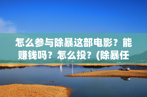 怎么参与除暴这部电影？能赚钱吗？怎么投？(除暴任务)