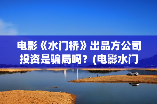 电影《水门桥》出品方公司投资是骗局吗？(电影水门桥2免费播放)