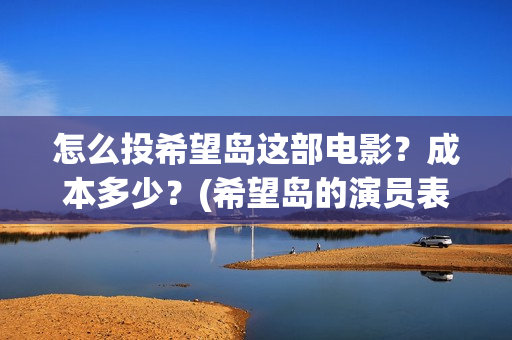 怎么投希望岛这部电影？成本多少？(希望岛的演员表)