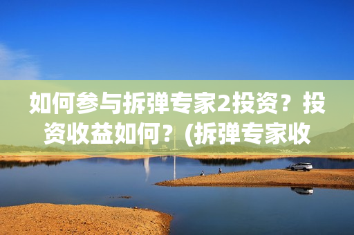 如何参与拆弹专家2投资？投资收益如何？(拆弹专家收入如何)