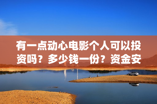 有一点动心电影个人可以投资吗？多少钱一份？资金安全吗？(有一点动心电影在线播放)