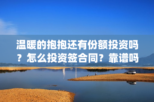 温暖的抱抱还有份额投资吗？怎么投资签合同？靠谱吗(温暖的抱抱是)