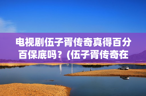 电视剧伍子胥传奇真得百分百保底吗？(伍子胥传奇在线观看)