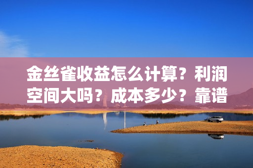 金丝雀收益怎么计算？利润空间大吗？成本多少？靠谱吗？(金丝雀值)