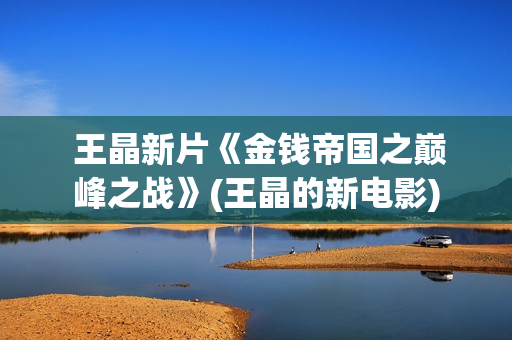  王晶新片《金钱帝国之巅峰之战》(王晶的新电影)
