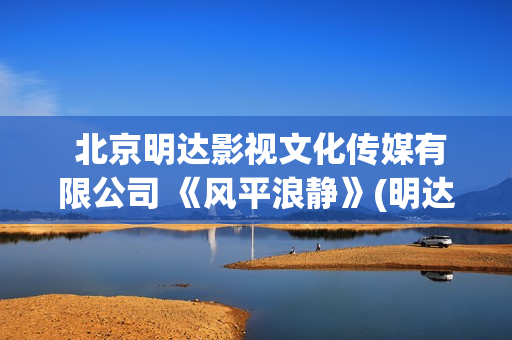  北京明达影视文化传媒有限公司 《风平浪静》(明达文化)